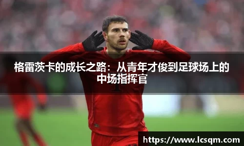 格雷茨卡的成长之路：从青年才俊到足球场上的中场指挥官